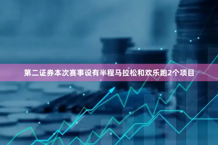 第二证券本次赛事设有半程马拉松和欢乐跑2个项目