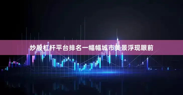 炒股杠杆平台排名一幅幅城市美景浮现眼前