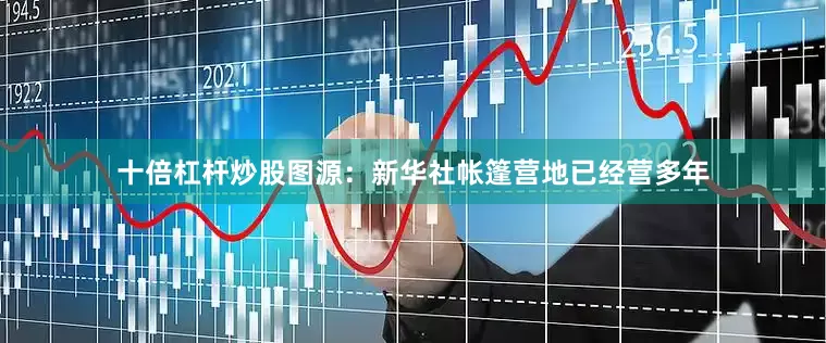 十倍杠杆炒股图源：新华社帐篷营地已经营多年