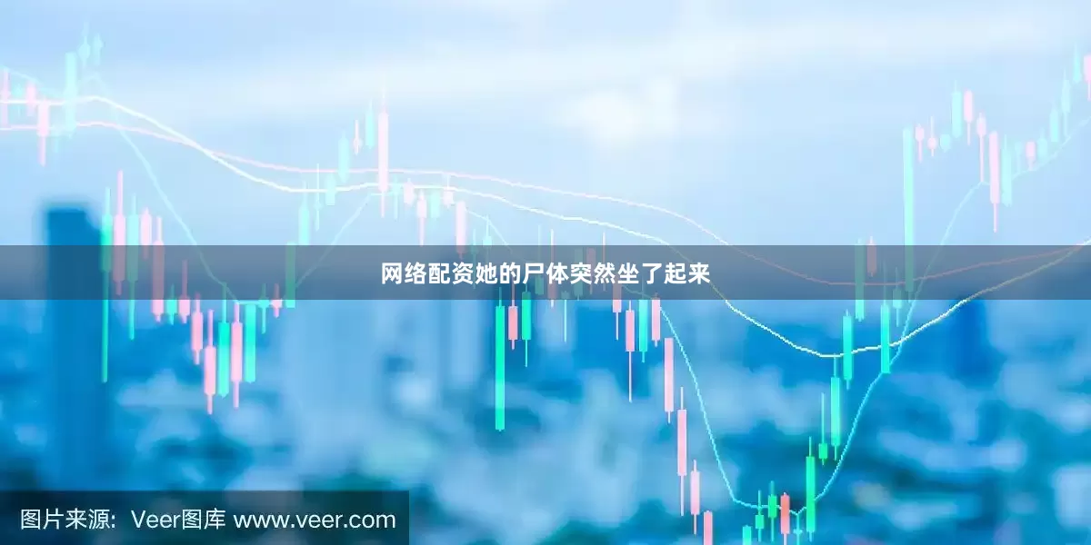 网络配资她的尸体突然坐了起来