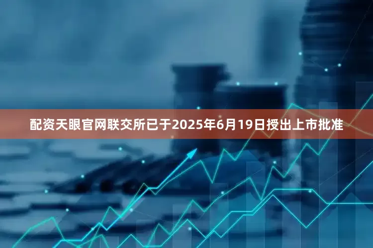 配资天眼官网联交所已于2025年6月19日授出上市批准