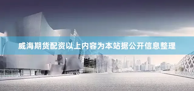 威海期货配资以上内容为本站据公开信息整理