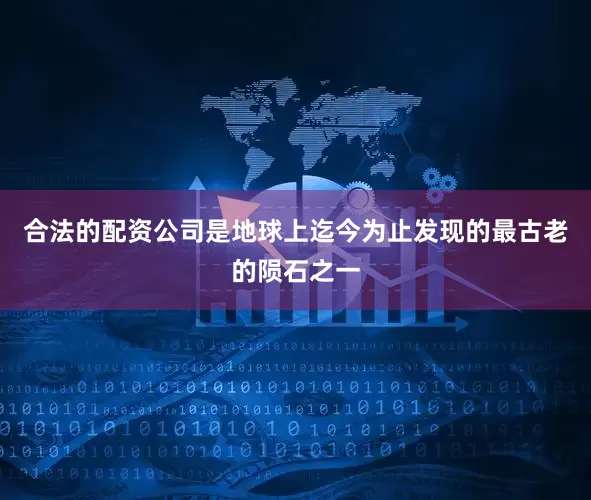 合法的配资公司是地球上迄今为止发现的最古老的陨石之一