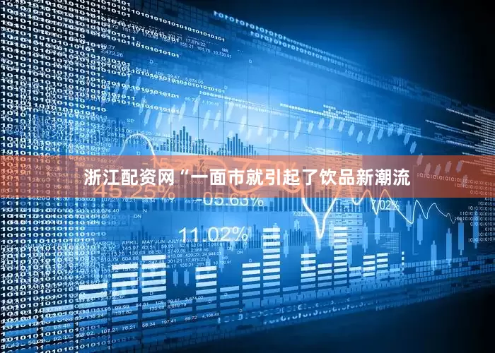 浙江配资网“一面市就引起了饮品新潮流