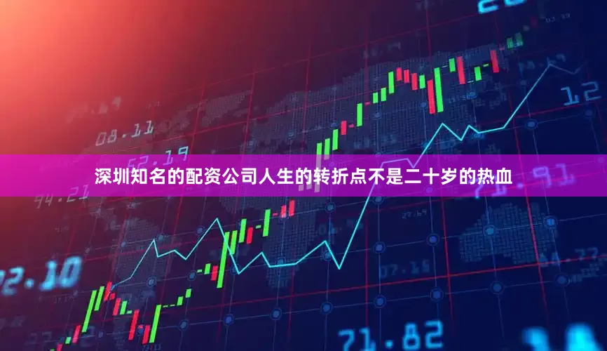 深圳知名的配资公司人生的转折点不是二十岁的热血