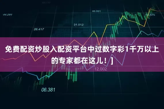 免费配资炒股入配资平台中过数字彩1千万以上的专家都在这儿！]