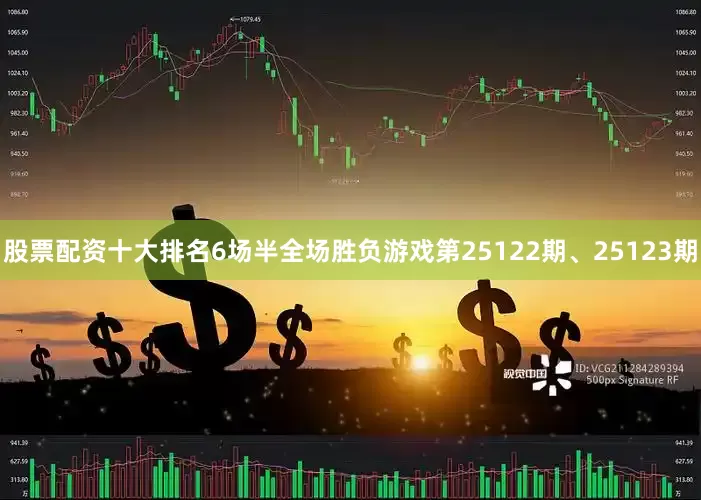 股票配资十大排名6场半全场胜负游戏第25122期、25123期