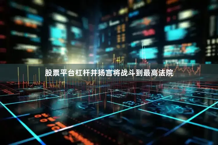 股票平台杠杆并扬言将战斗到最高法院
