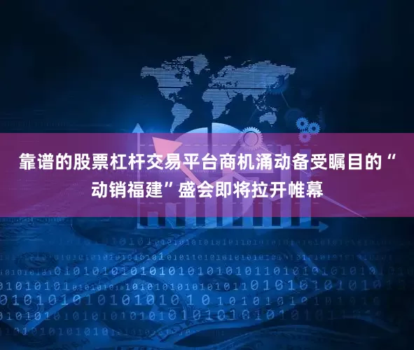 靠谱的股票杠杆交易平台商机涌动备受瞩目的“动销福建”盛会即将拉开帷幕
