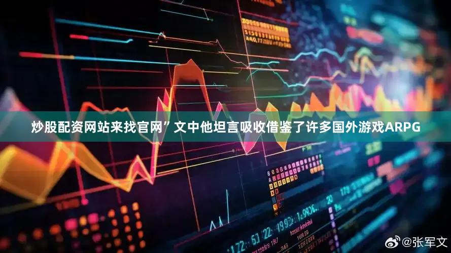炒股配资网站来找官网”文中他坦言吸收借鉴了许多国外游戏ARPG