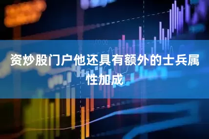 资炒股门户他还具有额外的士兵属性加成