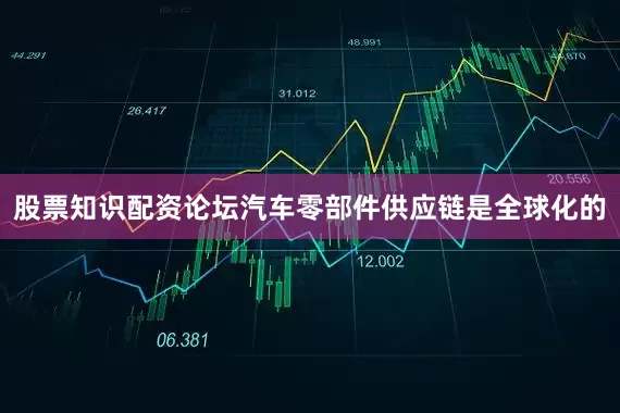 股票知识配资论坛汽车零部件供应链是全球化的