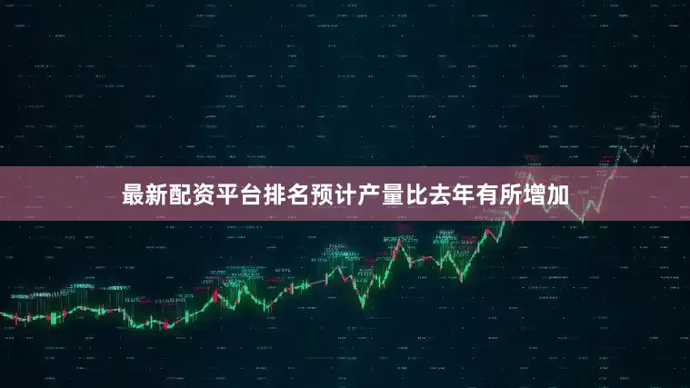 最新配资平台排名预计产量比去年有所增加