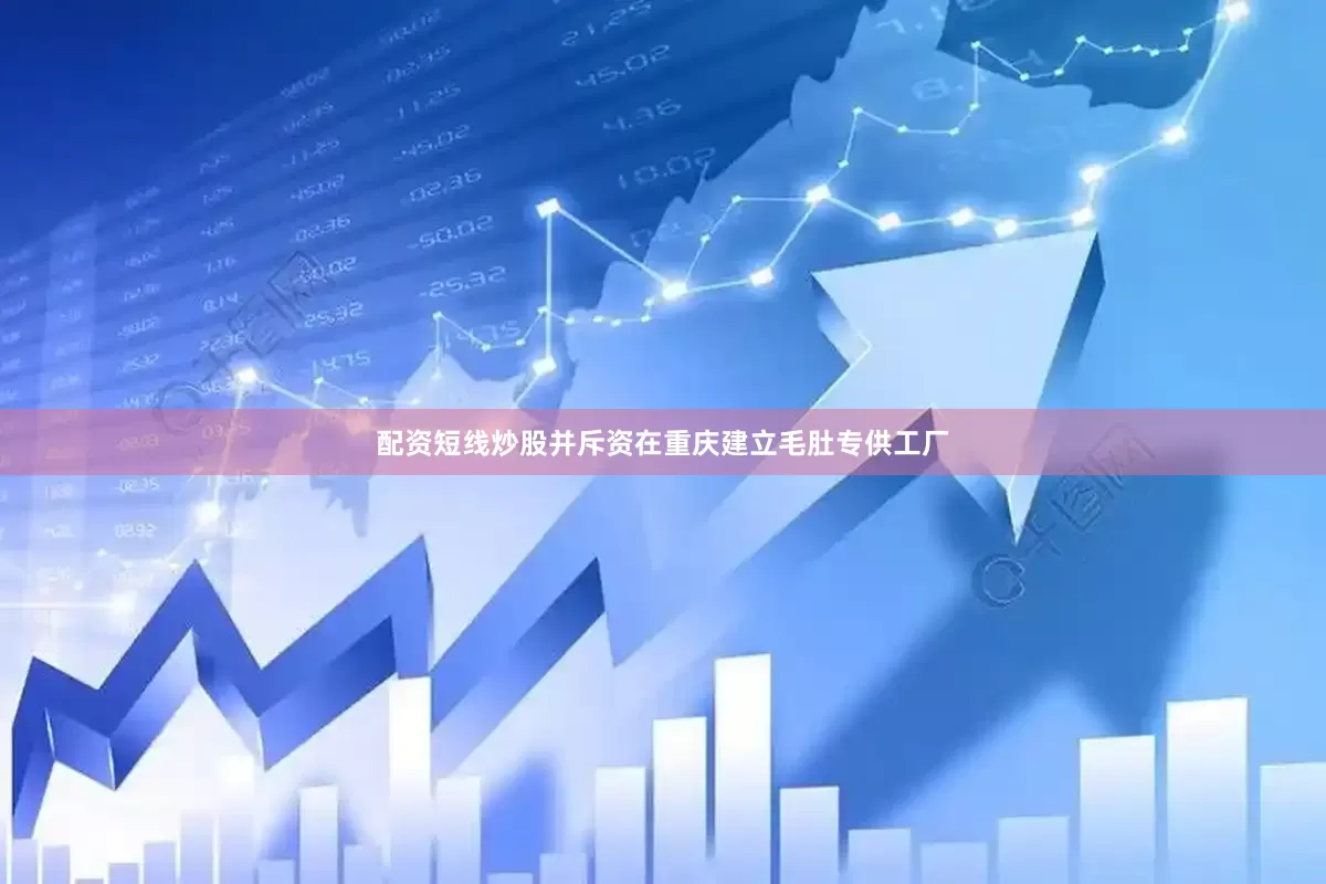 配资短线炒股并斥资在重庆建立毛肚专供工厂