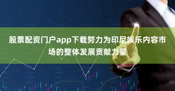 股票配资门户app下载努力为印尼娱乐内容市场的整体发展贡献力量