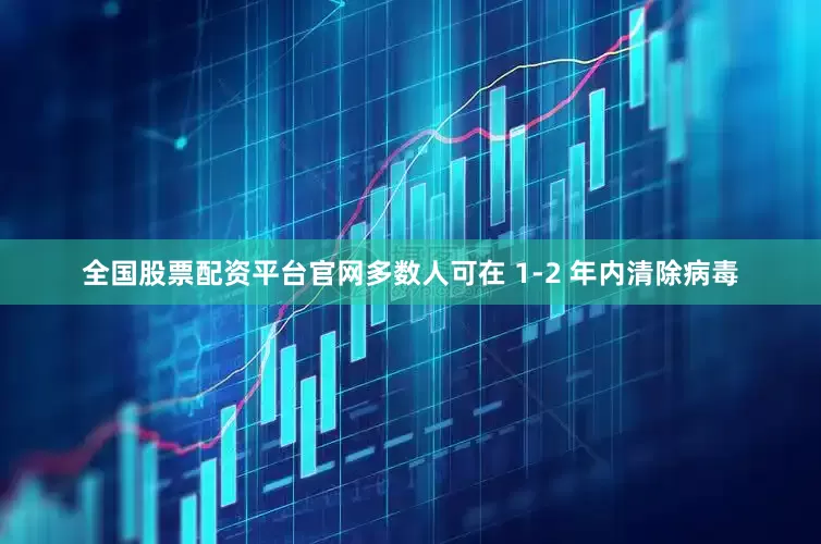 全国股票配资平台官网多数人可在 1-2 年内清除病毒