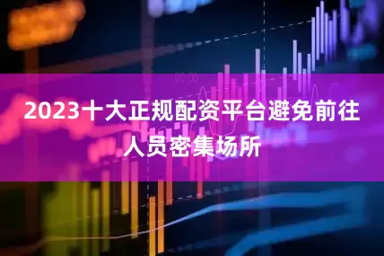 2023十大正规配资平台避免前往人员密集场所