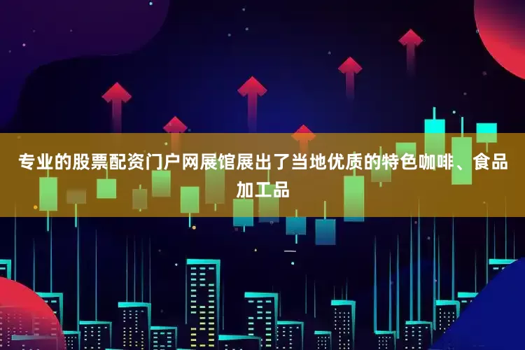 专业的股票配资门户网展馆展出了当地优质的特色咖啡、食品加工品