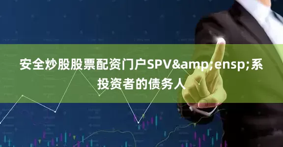 安全炒股股票配资门户SPV&ensp;系投资者的债务人