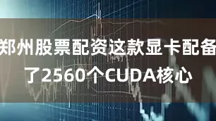 郑州股票配资这款显卡配备了2560个CUDA核心