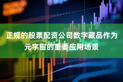 正规的股票配资公司数字藏品作为元宇宙的重要应用场景