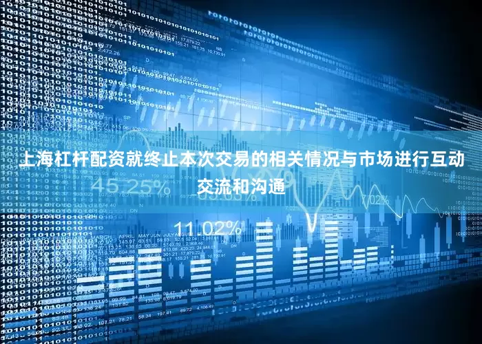 上海杠杆配资就终止本次交易的相关情况与市场进行互动交流和沟通