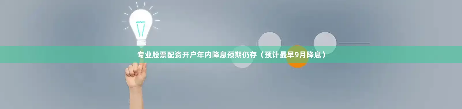 专业股票配资开户年内降息预期仍存（预计最早9月降息）