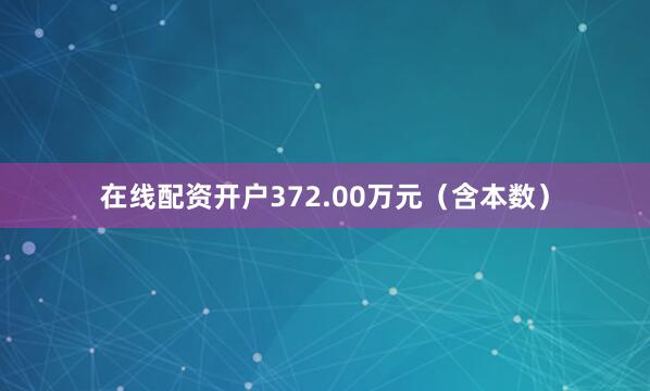 在线配资开户372.00万元（含本数）