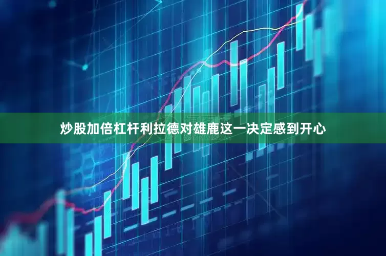 炒股加倍杠杆利拉德对雄鹿这一决定感到开心