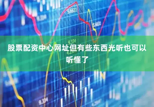 股票配资中心网址但有些东西光听也可以听懂了