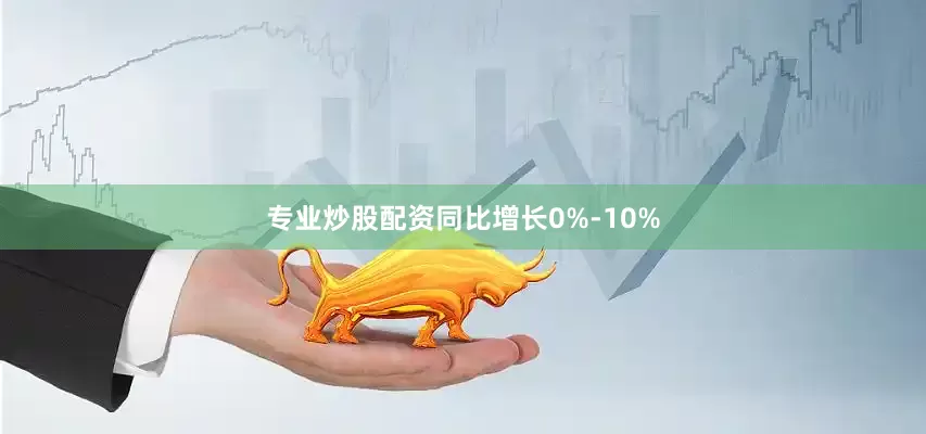 专业炒股配资同比增长0%-10%