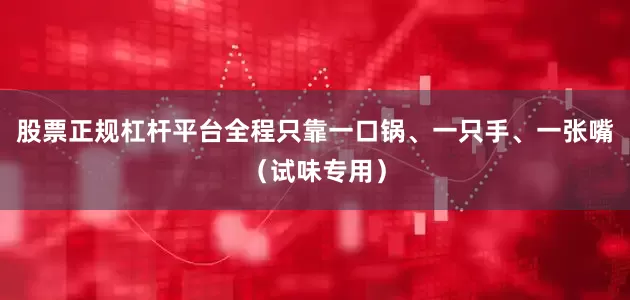 股票正规杠杆平台全程只靠一口锅、一只手、一张嘴（试味专用）