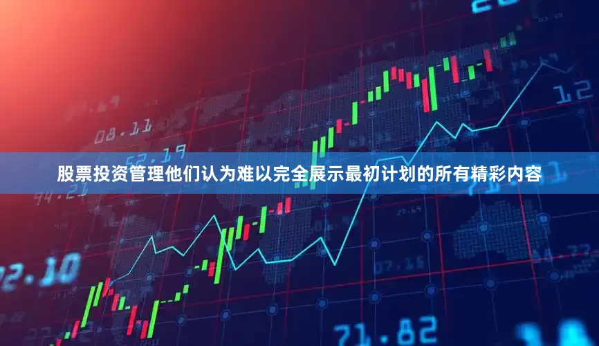 股票投资管理他们认为难以完全展示最初计划的所有精彩内容