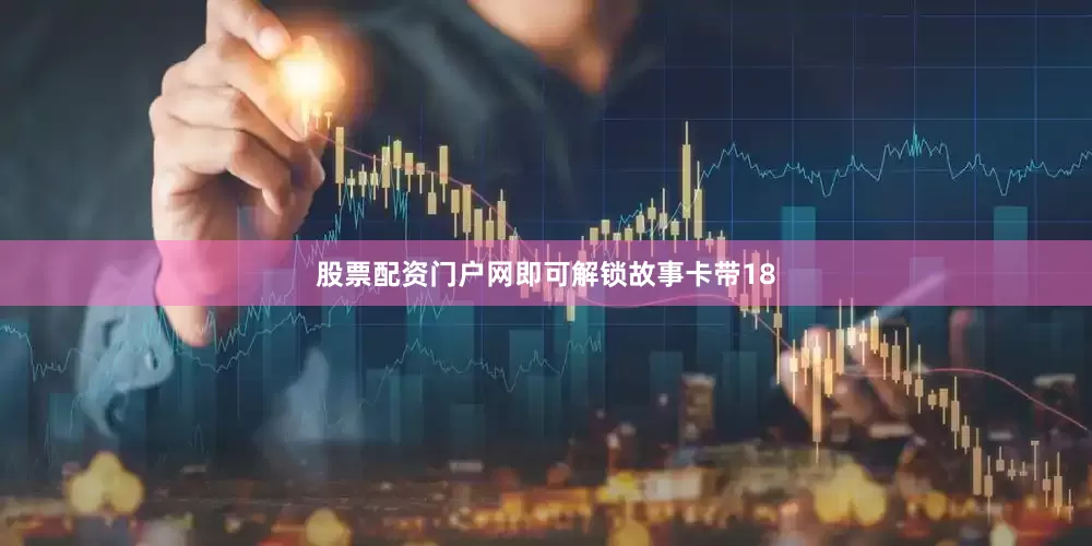 股票配资门户网即可解锁故事卡带18