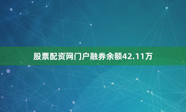 股票配资网门户融券余额42.11万