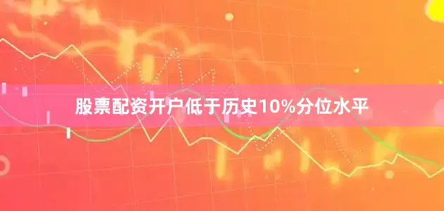 股票配资开户低于历史10%分位水平