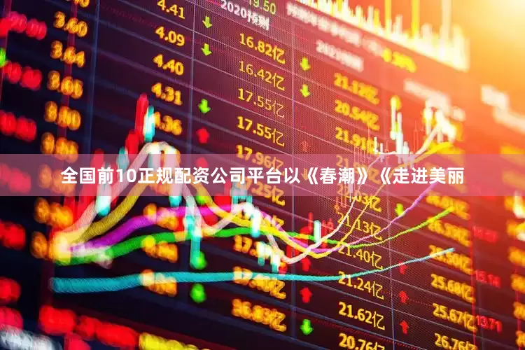 全国前10正规配资公司平台以《春潮》《走进美丽