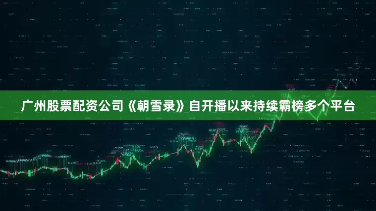 广州股票配资公司《朝雪录》自开播以来持续霸榜多个平台