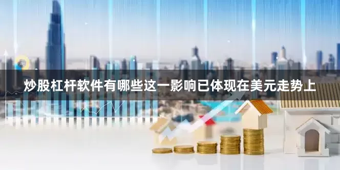 炒股杠杆软件有哪些这一影响已体现在美元走势上