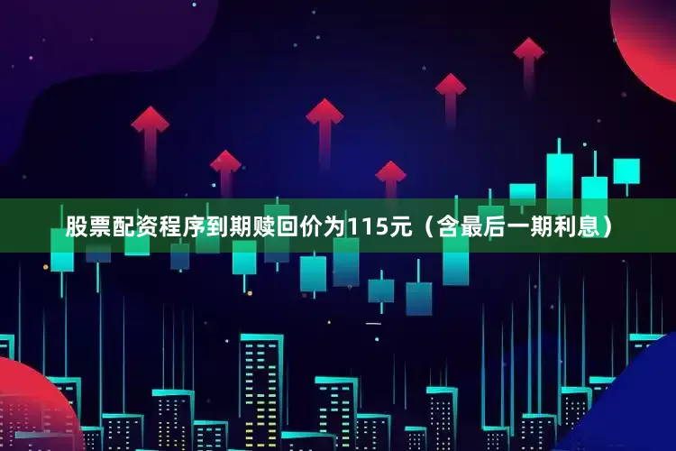 股票配资程序到期赎回价为115元（含最后一期利息）