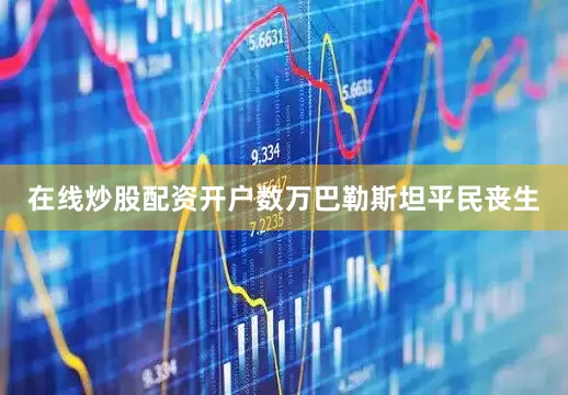 在线炒股配资开户数万巴勒斯坦平民丧生
