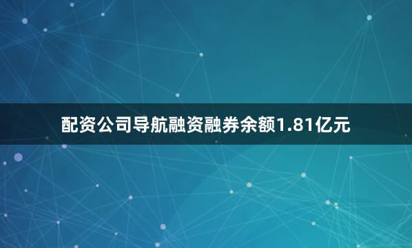 配资公司导航融资融券余额1.81亿元