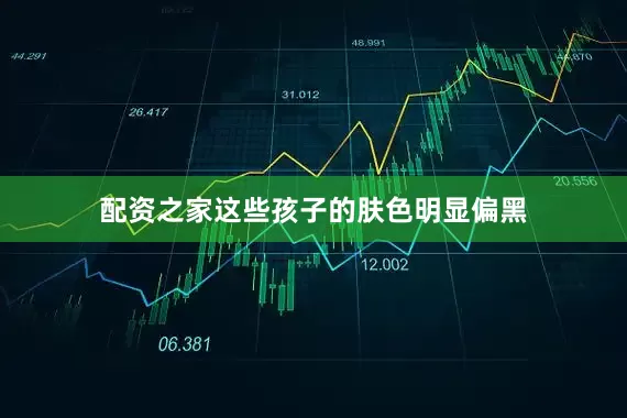 配资之家这些孩子的肤色明显偏黑