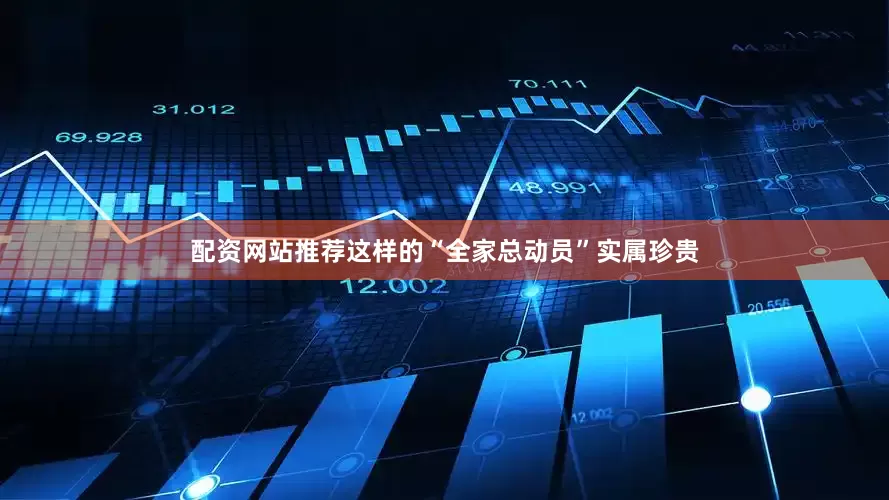 配资网站推荐这样的“全家总动员”实属珍贵