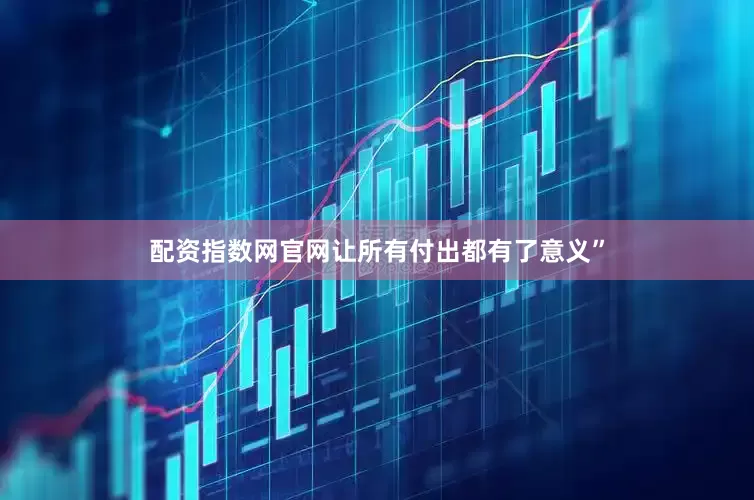 配资指数网官网让所有付出都有了意义”