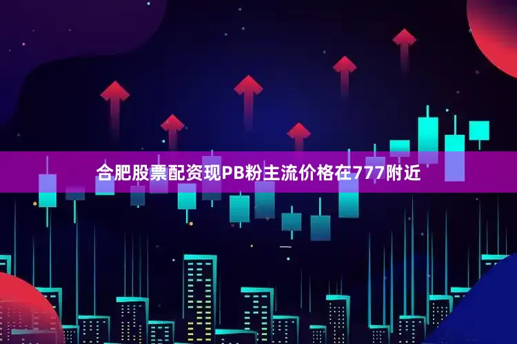 合肥股票配资现PB粉主流价格在777附近