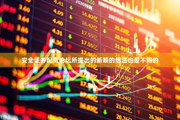 安全证券配资论坛所提出的新颖的想法也是不同的