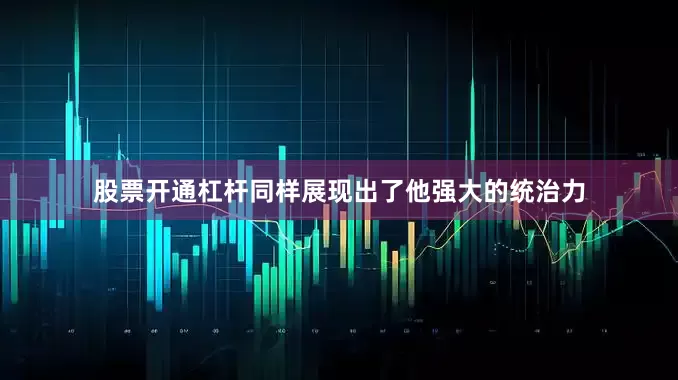 股票开通杠杆同样展现出了他强大的统治力