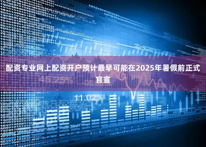 配资专业网上配资开户预计最早可能在2025年暑假前正式官宣