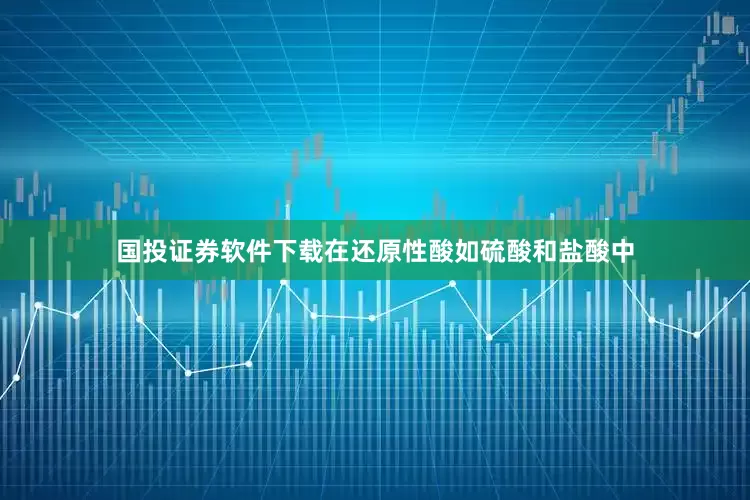 国投证券软件下载在还原性酸如硫酸和盐酸中
